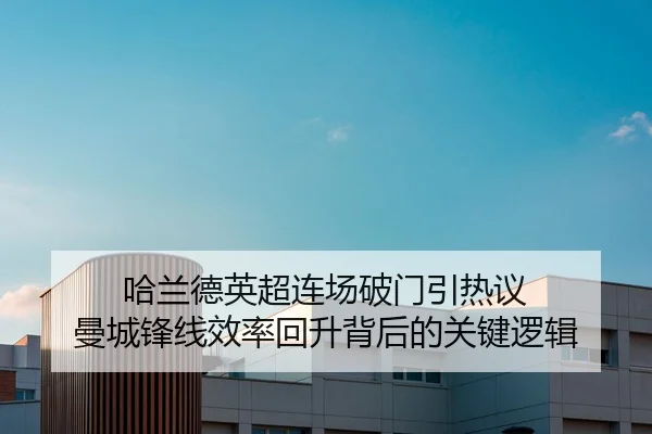 哈兰德英超连场破门引热议 曼城锋线效率回升背后的关键逻辑